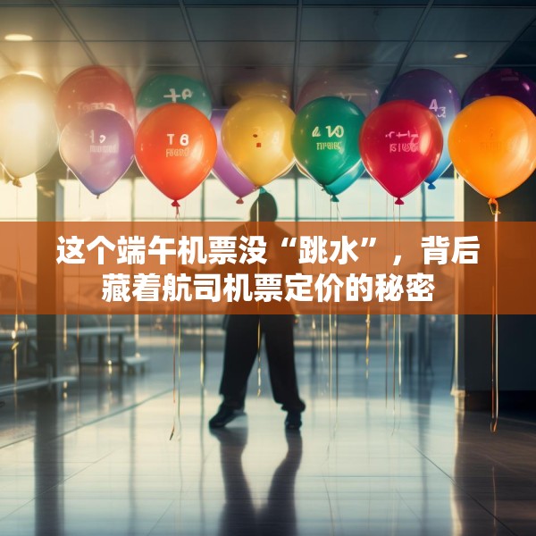 这个端午机票没“跳水”，背后藏着航司机票定价的秘密