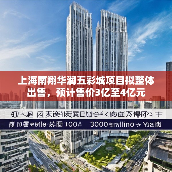 上海南翔华润五彩城项目拟整体出售，预计售价3亿至4亿元