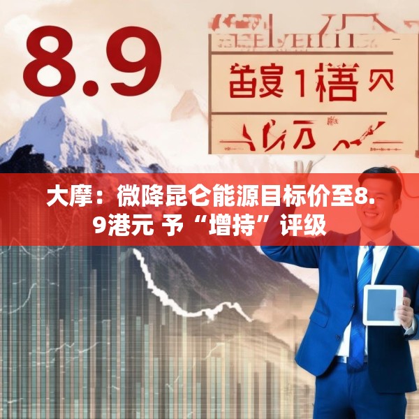 大摩：微降昆仑能源目标价至8.9港元 予“增持”评级