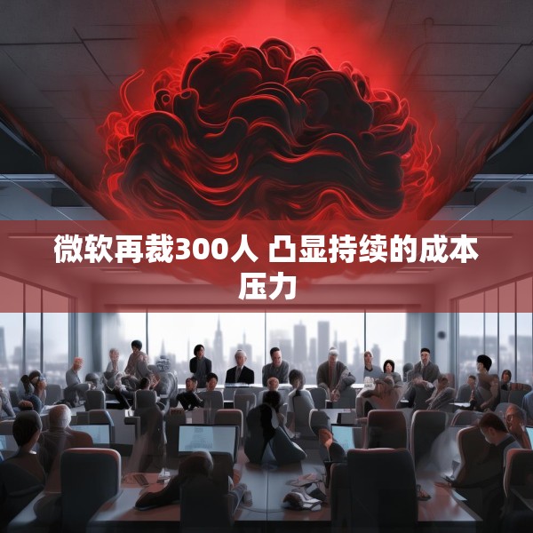 微软再裁300人 凸显持续的成本压力