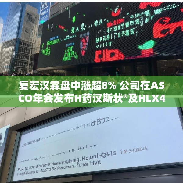 复宏汉霖盘中涨超8% 公司在ASCO年会发布H药汉斯状®及HLX43多项研究成果