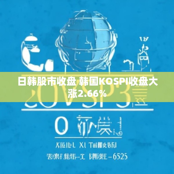 日韩股市收盘 韩国KOSPI收盘大涨2.66%