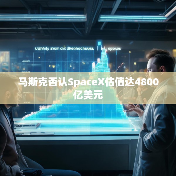 马斯克否认SpaceX估值达4800亿美元