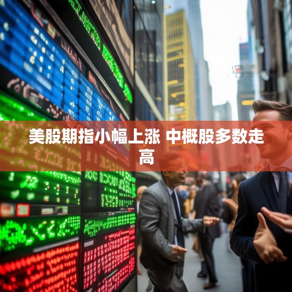 美股期指小幅上涨 中概股多数走高