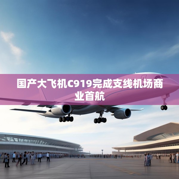 国产大飞机C919完成支线机场商业首航