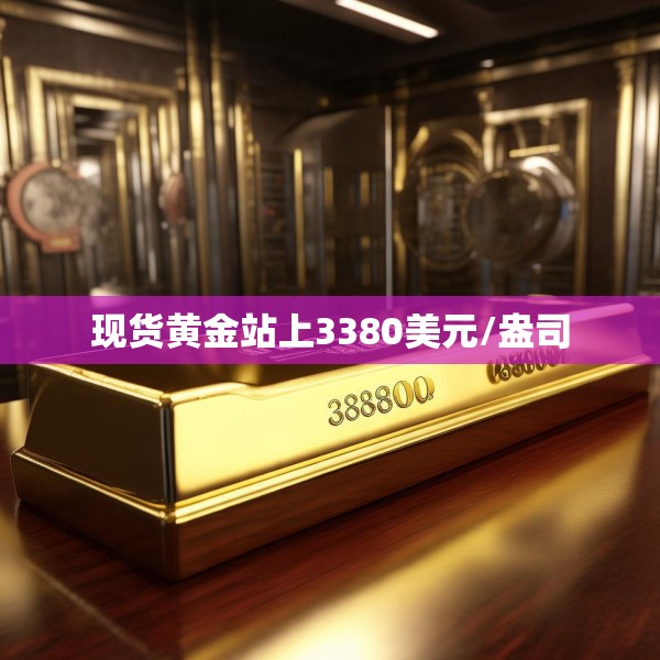 现货黄金站上3380美元/盎司
