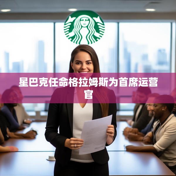 星巴克任命格拉姆斯为首席运营官