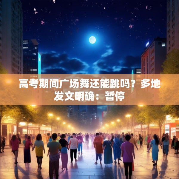 高考期间广场舞还能跳吗？多地发文明确：暂停
