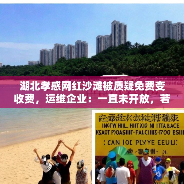 湖北孝感网红沙滩被质疑免费变收费，运维企业：一直未开放，若收费将公示