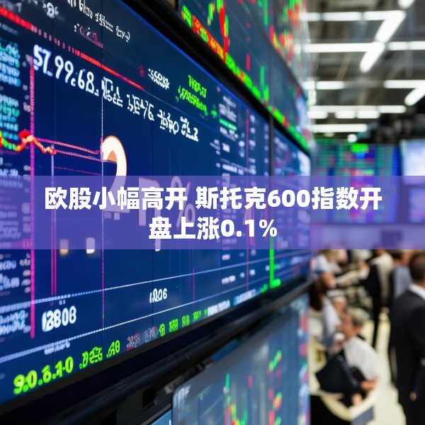 欧股小幅高开 斯托克600指数开盘上涨0.1%
