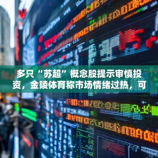 多只“苏超”概念股提示审慎投资，金陵体育称市场情绪过热，可能存在非理性交易行为