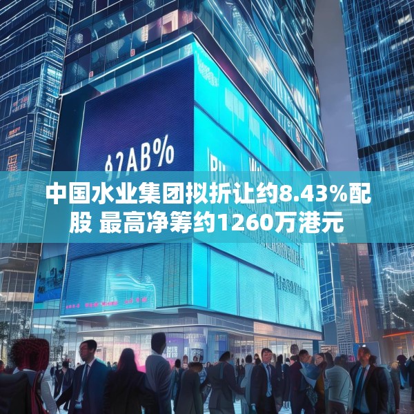 中国水业集团拟折让约8.43%配股 最高净筹约1260万港元