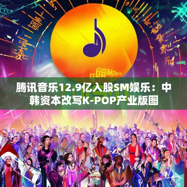 腾讯音乐12.9亿入股SM娱乐：中韩资本改写K-POP产业版图