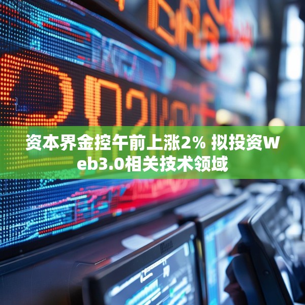 资本界金控午前上涨2% 拟投资Web3.0相关技术领域