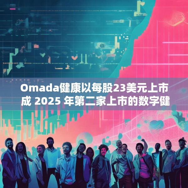 Omada健康以每股23美元上市 成 2025 年第二家上市的数字健康公司