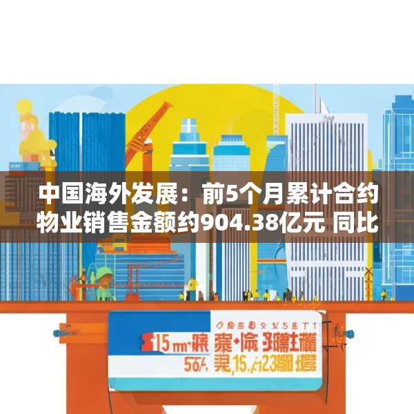 中国海外发展：前5个月累计合约物业销售金额约904.38亿元 同比下跌11.1%