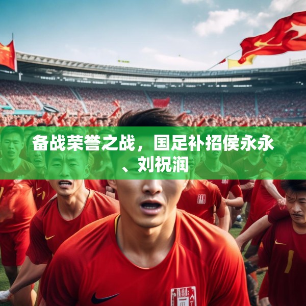 备战荣誉之战，国足补招侯永永、刘祝润