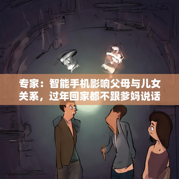 专家：智能手机影响父母与儿女关系，过年回家都不跟爹妈说话
