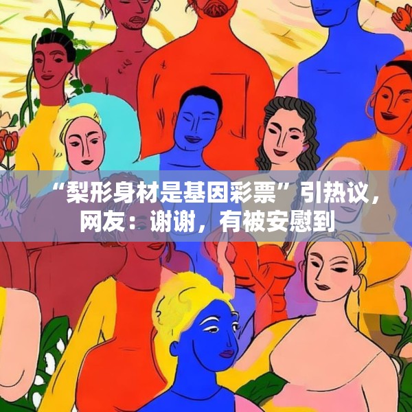 “梨形身材是基因彩票”引热议，网友：谢谢，有被安慰到