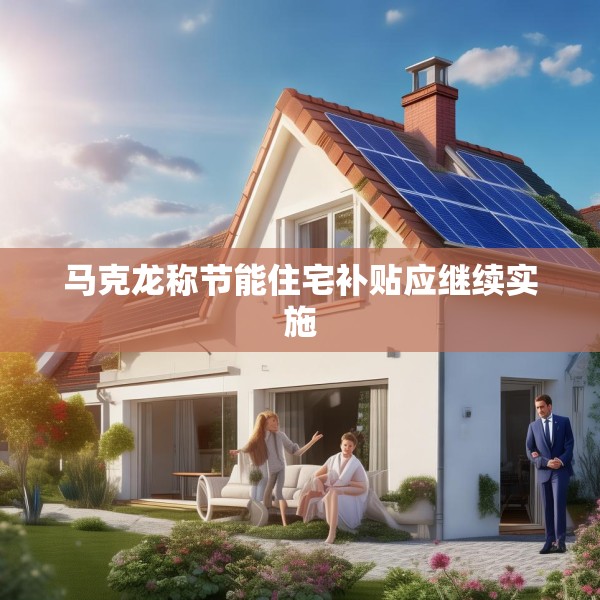 马克龙称节能住宅补贴应继续实施