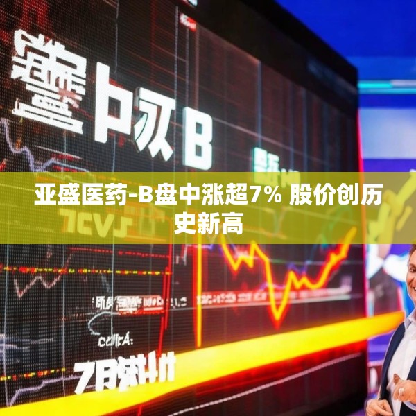 亚盛医药-B盘中涨超7% 股价创历史新高