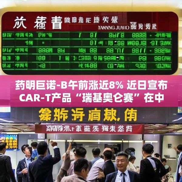 药明巨诺-B午前涨近8% 近日宣布CAR-T产品“瑞基奥仑赛”在中国澳门获批上市