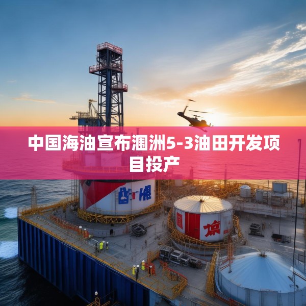 中国海油宣布涠洲5-3油田开发项目投产
