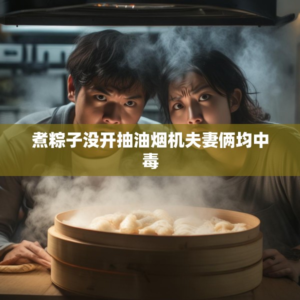 煮粽子没开抽油烟机夫妻俩均中毒