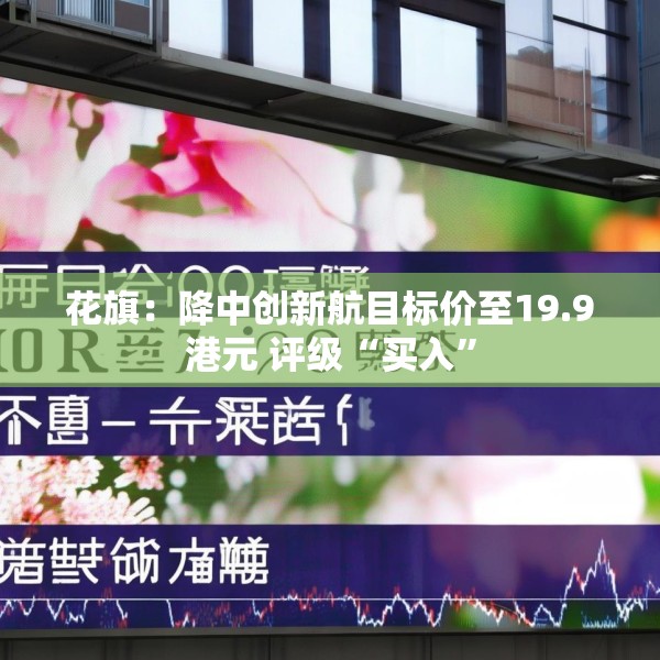 花旗：降中创新航目标价至19.9港元 评级“买入”