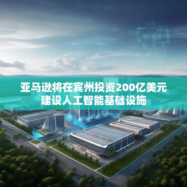 亚马逊将在宾州投资200亿美元建设人工智能基础设施
