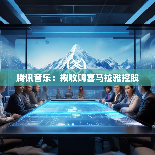 腾讯音乐：拟收购喜马拉雅控股