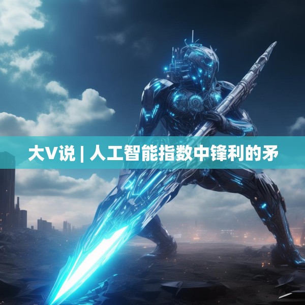 大V说 | 人工智能指数中锋利的矛