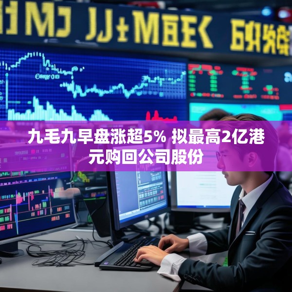 九毛九早盘涨超5% 拟最高2亿港元购回公司股份
