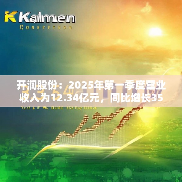 开润股份：2025年第一季度营业收入为12.34亿元，同比增长35.57%