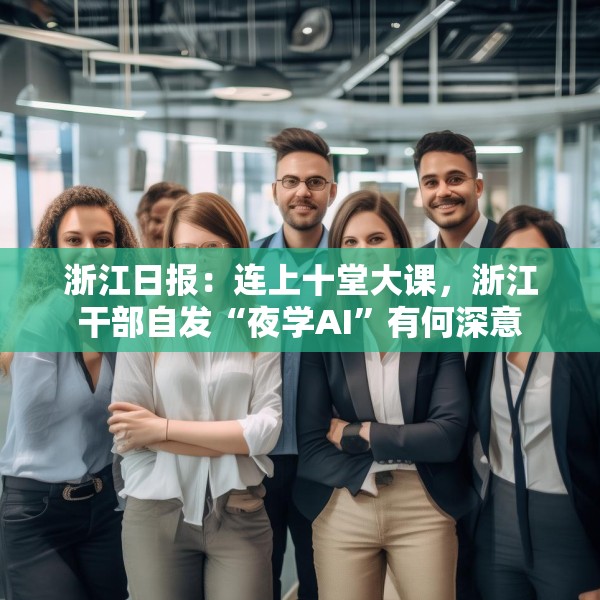浙江日报：连上十堂大课，浙江干部自发“夜学AI”有何深意