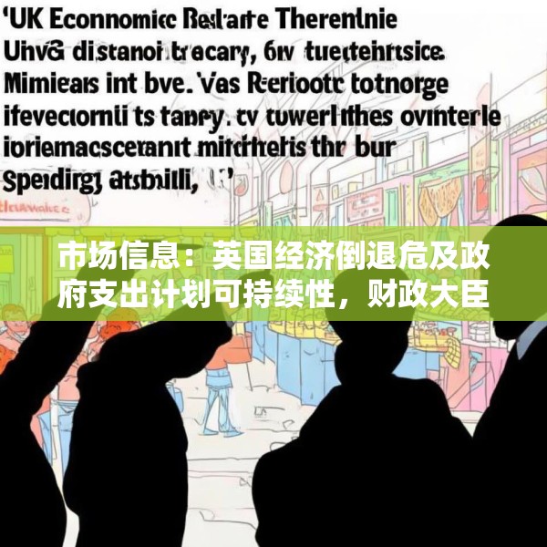 市场信息：英国经济倒退危及政府支出计划可持续性，财政大臣面临增收压力