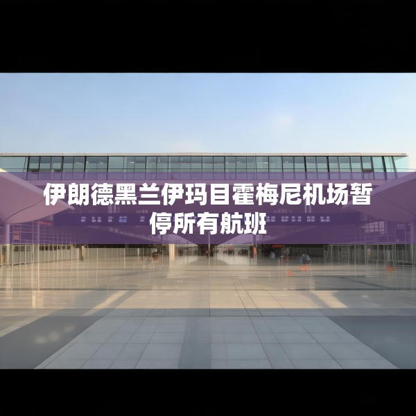 伊朗德黑兰伊玛目霍梅尼机场暂停所有航班