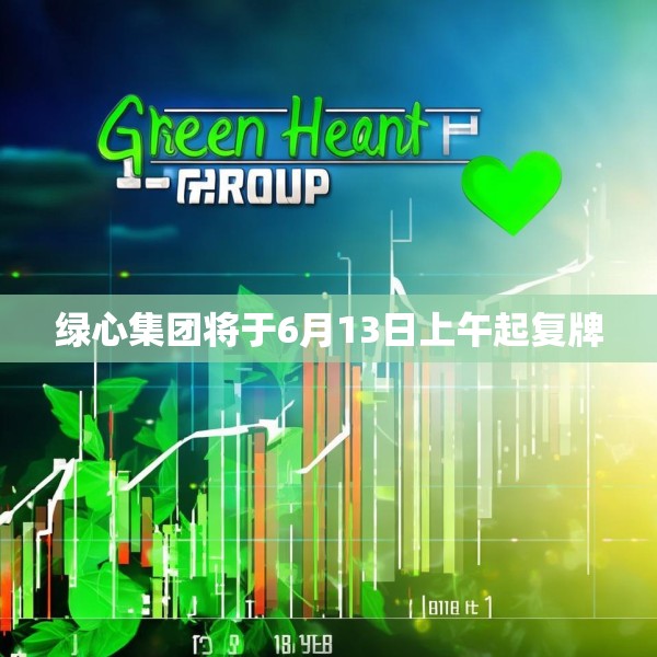 绿心集团将于6月13日上午起复牌