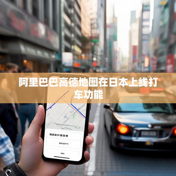 阿里巴巴高德地图在日本上线打车功能