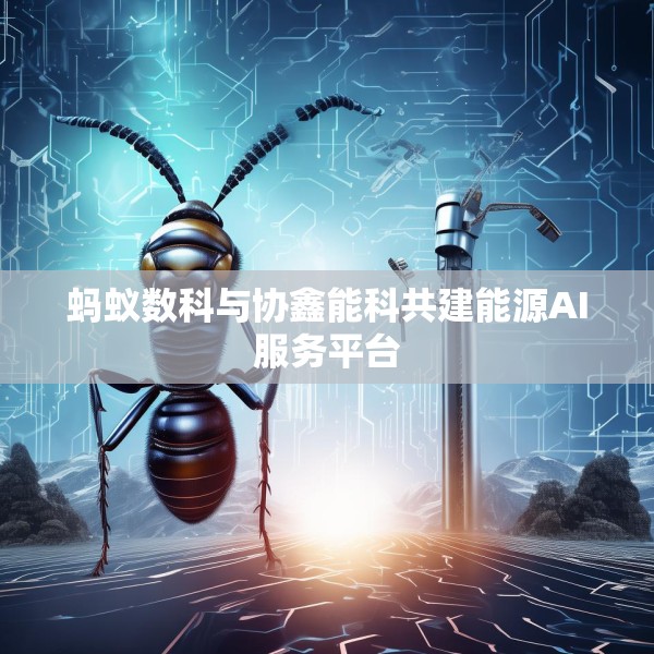 蚂蚁数科与协鑫能科共建能源AI服务平台