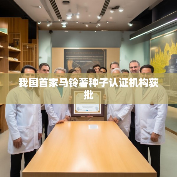 我国首家马铃薯种子认证机构获批