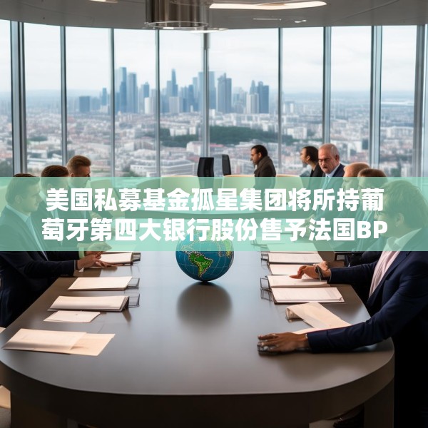 美国私募基金孤星集团将所持葡萄牙第四大银行股份售予法国BPCE