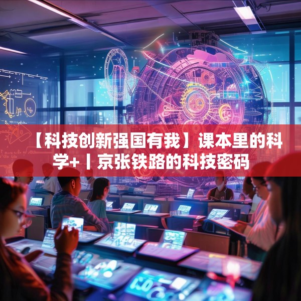 【科技创新强国有我】课本里的科学+丨京张铁路的科技密码