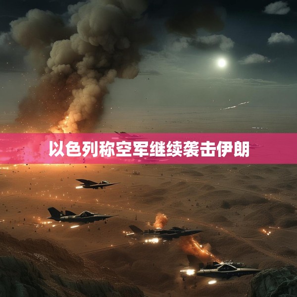 以色列称空军继续袭击伊朗