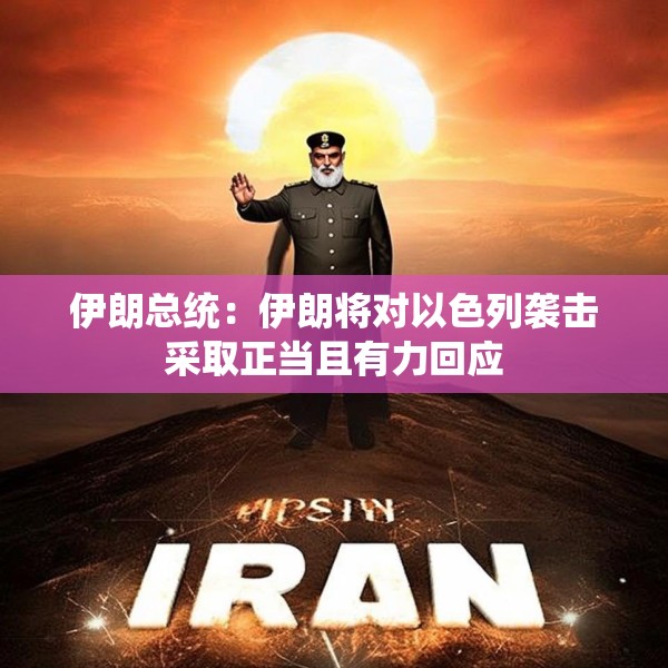伊朗总统：伊朗将对以色列袭击采取正当且有力回应