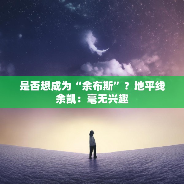 是否想成为“余布斯”？地平线余凯：毫无兴趣