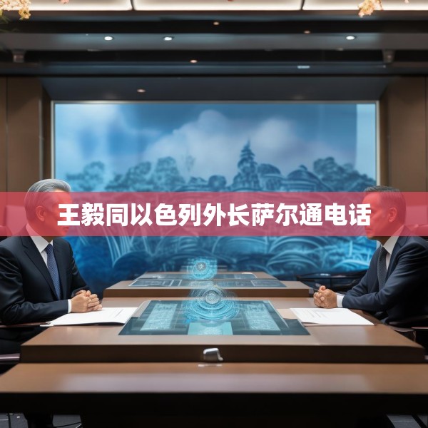 王毅同以色列外长萨尔通电话