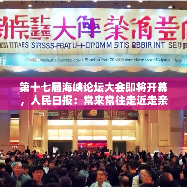 第十七届海峡论坛大会即将开幕，人民日报：常来常往走近走亲