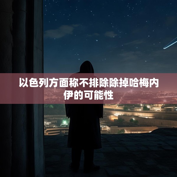 以色列方面称不排除除掉哈梅内伊的可能性