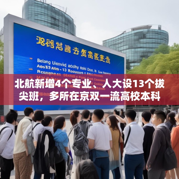 北航新增4个专业、人大设13个拔尖班，多所在京双一流高校本科扩招